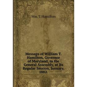 Книга Message of William T Hamilton, Governor of Maryland, to the General Assembly, at Its Regular Session, January, 1882
Книга Message of William T Hamilton, Governor of Maryland, to the General Assembly, at Its Regular Session, January, 1882