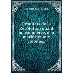 Книга Résultats de la Révolution quant au commerce, a la marine et aux colonies. Augustin Jean Brulley
Книга Résultats de la Révolution quant au commerce, a la marine et aux colonies. Augustin Jean Brulley
