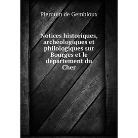 Книга Notices historiques, archéologiques et philologiques sur Bourges et le département du Cher
Книга Notices historiques, archéologiques et philologiques sur Bourges et le département du Cher