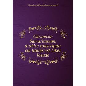 Книга Chronicon Samaritanum, arabice conscriptur cui titulus est Liber Josuae. Theodor Willem Johann Juynboll
Книга Chronicon Samaritanum, arabice conscriptur cui titulus est Liber Josuae. Theodor Willem Johann Juynboll