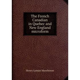 Книга The French Canadian in Quebec and New England microform. Henry Lyman Morehouse
Книга The French Canadian in Quebec and New England microform. Henry Lyman Morehouse