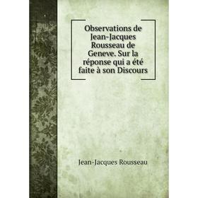 Книга Observations de Jean-Jacques Rousseau de Geneve Sur la réponse qui a été faite à son Discours
Книга Observations de Jean-Jacques Rousseau de Geneve Sur la réponse qui a été faite à son Discours