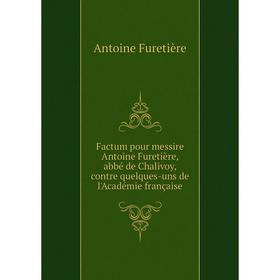 Книга Factum pour messire Antoine Furetière, abbé de Chalivoy, contre quelques-uns de l'Académie française. Antoine Furetière
Книга Factum pour messire Antoine Furetière, abbé de Chalivoy, contre quelques-uns de l'Académie française. Antoine Furetière