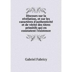 Книга Discours sur la révélation, et sur les caractères d'authenticité et de vérité des titres primitifs qui en constatent l'existence. Gabriel Fabric
Книга Discours sur la révélation, et sur les caractères d'authenticité et de vérité des titres primitifs qui en constatent l'existence. Gabriel Fabric