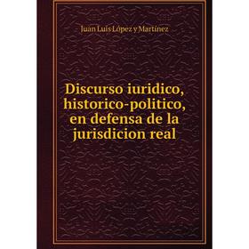 Книга Discurso iuridico, historico-politico, en defensa de la jurisdicion real. Juan Luis López y Martínez
Книга Discurso iuridico, historico-politico, en defensa de la jurisdicion real. Juan Luis López y Martínez