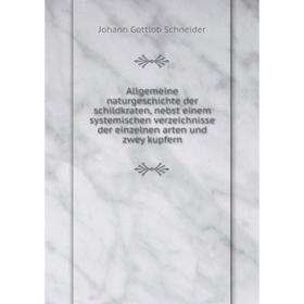 Книга Allgemeine naturgeschichte der schildkraten, nebst einem systemischen verzeichnisse der einzelnen arten und zwey kupfern. Johann Gottlob Schneid
Книга Allgemeine naturgeschichte der schildkraten, nebst einem systemischen verzeichnisse der einzelnen arten und zwey kupfern. Johann Gottlob Schneid