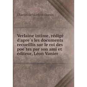 Книга Verlaine intime, rédigé d'après les documents recueillis sur le roi des poètes par son ami et éditeur, Léon Vanier. Charles de Martrin-Don 
Книга Verlaine intime, rédigé d'après les documents recueillis sur le roi des poètes par son ami et éditeur, Léon Vanier. Charles de Martrin-Don