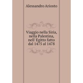 Книга Viaggio nella Siria, nella Palestina, nell' Egitto fatto dal 1475 al 1478. Alessandro Ariosto
Книга Viaggio nella Siria, nella Palestina, nell' Egitto fatto dal 1475 al 1478. Alessandro Ariosto