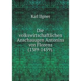 Книга Die volkswirtschaftlichen Anschauugen Antonins von Florenz(1389-1459). Karl Ilgner
Книга Die volkswirtschaftlichen Anschauugen Antonins von Florenz(1389-1459). Karl Ilgner