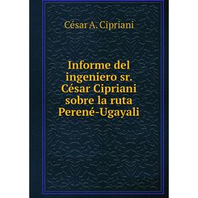 Книга Informe del ingeniero sr. César Cipriani sobre la ruta Perené-Ugayali. César A. Cipriani
Книга Informe del ingeniero sr. César Cipriani sobre la ruta Perené-Ugayali. César A. Cipriani