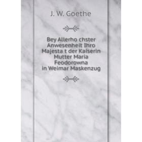 Книга Bey Allerhöchster Anwesenheit Ihro Majestät der Kaiserin Mutter Maria Feodorowna in Weimar Maskenzug. И. В. Гёте
Книга Bey Allerhöchster Anwesenheit Ihro Majestät der Kaiserin Mutter Maria Feodorowna in Weimar Maskenzug. И. В. Гёте