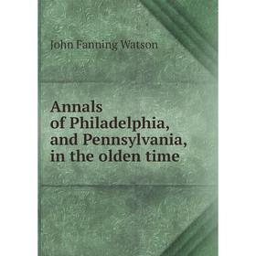Книга Annals of Philadelphia, and Pennsylvania, in the olden time. John Fanning Watson
Книга Annals of Philadelphia, and Pennsylvania, in the olden time. John Fanning Watson