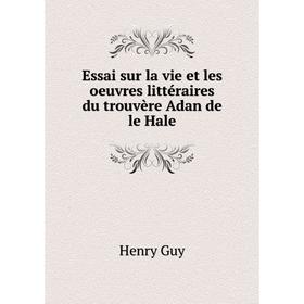 Книга Essai sur la vie et les oeuvres littéraires du trouvère Adan de le Hale. Henry Guy
Книга Essai sur la vie et les oeuvres littéraires du trouvère Adan de le Hale. Henry Guy