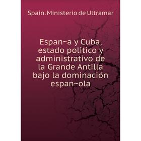Книга España y Cuba, estado político y administrativo de la Grande Antilla bajo la dominación española. Spain. Ministerio de Ultramar
Книга España y Cuba, estado político y administrativo de la Grande Antilla bajo la dominación española. Spain. Ministerio de Ultramar