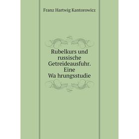 Книга Rubelkurs und russische Getreideausfuhr. Eine Währungsstudie. Franz Hartwig Kantorowicz
Книга Rubelkurs und russische Getreideausfuhr. Eine Währungsstudie. Franz Hartwig Kantorowicz