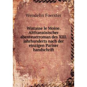Книга Wistasse le Moine. Altfranzösischer abenteuerroman des XIII. jahrhunderts nach der einzigen Pariser handschrift. Wendelin Foerster
Книга Wistasse le Moine. Altfranzösischer abenteuerroman des XIII. jahrhunderts nach der einzigen Pariser handschrift. Wendelin Foerster