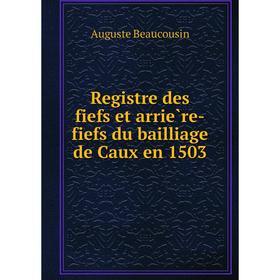 Книга Registre des fiefs et arrière-fiefs du bailliage de Caux en 1503. Auguste Beaucousin
Книга Registre des fiefs et arrière-fiefs du bailliage de Caux en 1503. Auguste Beaucousin