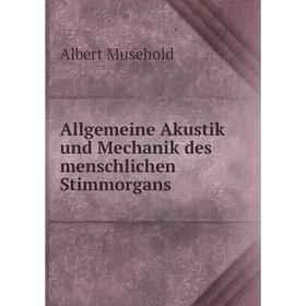 Книга Allgemeine Akustik und Mechanik des menschlichen Stimmorgans. Albert Musehold
Книга Allgemeine Akustik und Mechanik des menschlichen Stimmorgans. Albert Musehold