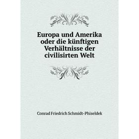 Книга Europa und Amerika oder die künftigen Verhältnisse der civilisirten Welt. Conrad Friedrich Schmidt-Phiseldek
Книга Europa und Amerika oder die künftigen Verhältnisse der civilisirten Welt. Conrad Friedrich Schmidt-Phiseldek