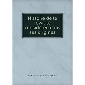 Книга Histoire de la royauté considérée dans ses origines. Alexis de Guignard Saint-Priest
Книга Histoire de la royauté considérée dans ses origines. Alexis de Guignard Saint-Priest