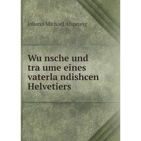 Книга Wünsche und träume eines vaterländishcen Helvetiers. Johann Michael Afsprung
Книга Wünsche und träume eines vaterländishcen Helvetiers. Johann Michael Afsprung