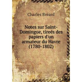 Книга Notes sur Saint-Domingue, tireés des papiers d'un armateur du Havre (1780-1802)
Книга Notes sur Saint-Domingue, tireés des papiers d'un armateur du Havre (1780-1802)