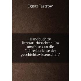 Книга Handbuch zu litteraturberichten. Im anschluss an die Jahresberichte der geschichtswissenschaft. Ignaz Jastrow
Книга Handbuch zu litteraturberichten. Im anschluss an die Jahresberichte der geschichtswissenschaft. Ignaz Jastrow