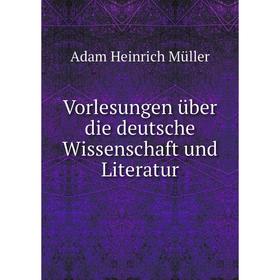 Книга Vorlesungen über die deutsche Wissenschaft und Literatur. Adam Heinrich Müller
Книга Vorlesungen über die deutsche Wissenschaft und Literatur. Adam Heinrich Müller
