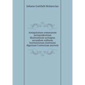 Книга Antiquitatum romanarum jurisprudentiam illustrantium syntagma secundum ordinem Institutionum Justiniani digestum Contextum auctoris
Книга Antiquitatum romanarum jurisprudentiam illustrantium syntagma secundum ordinem Institutionum Justiniani digestum Contextum auctoris