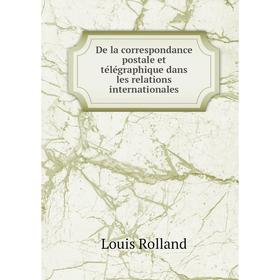 Книга De la correspondance postale et télégraphique dans les relations internationales. Louis Rolland
Книга De la correspondance postale et télégraphique dans les relations internationales. Louis Rolland