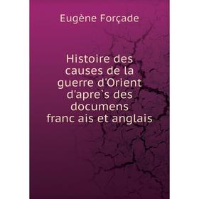 Книга Histoire des causes de la guerre d'Orient d'après des documens français et anglais. Eugène Forçade
Книга Histoire des causes de la guerre d'Orient d'après des documens français et anglais. Eugène Forçade