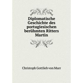 Книга Diplomatische Geschichte des portugiesischen berühmten Ritters Martin. Christoph Gottlieb von Murr
Книга Diplomatische Geschichte des portugiesischen berühmten Ritters Martin. Christoph Gottlieb von Murr
