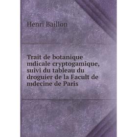 Книга Trait de botanique mdicale cryptogamique, suivi du tableau du droguier de la Facult de mdecine de Paris. Henri Baillon
Книга Trait de botanique mdicale cryptogamique, suivi du tableau du droguier de la Facult de mdecine de Paris. Henri Baillon