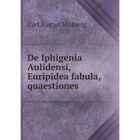 Книга De Iphigenia Aulidensi, Euripidea fabula, quaestiones. Carl August Walberg
Книга De Iphigenia Aulidensi, Euripidea fabula, quaestiones. Carl August Walberg