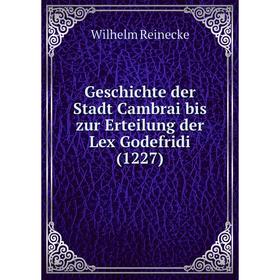 Книга Geschichte der Stadt Cambrai bis zur Erteilung der Lex Godefridi (1227). Wilhelm Reinecke
Книга Geschichte der Stadt Cambrai bis zur Erteilung der Lex Godefridi (1227). Wilhelm Reinecke