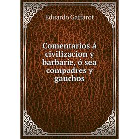 Книга Comentarios á civilizacion y barbarie, ó sea compadres y gauchos. Eduardo Gaffarot
Книга Comentarios á civilizacion y barbarie, ó sea compadres y gauchos. Eduardo Gaffarot
