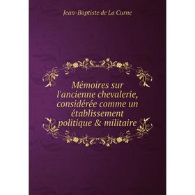 Книга Mémoires sur l'ancienne chevalerie, considérée comme un établissement politique & militaire
Книга Mémoires sur l'ancienne chevalerie, considérée comme un établissement politique & militaire