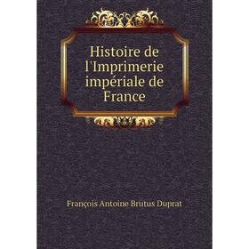Книга Histoire de l'Imprimerie impériale de France. François Antoine Brutus Duprat
Книга Histoire de l'Imprimerie impériale de France. François Antoine Brutus Duprat