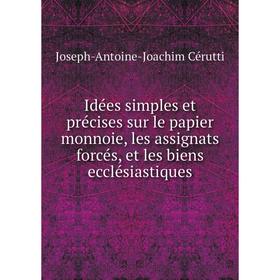 Книга Idées simples et précises sur le papier monnoie, les assignats forcés, et les biens ecclésiastiques. Joseph-Antoine-Joachim Cérutti
Книга Idées simples et précises sur le papier monnoie, les assignats forcés, et les biens ecclésiastiques. Joseph-Antoine-Joachim Cérutti