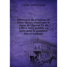 Книга Chronique du religieux de Saint-Denys, contenant le régne de Charles VI, de 1380 à 1422, publiée en latin pour la première fois et traduite
Книга Chronique du religieux de Saint-Denys, contenant le régne de Charles VI, de 1380 à 1422, publiée en latin pour la première fois et traduite