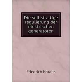 Книга Die selbsttätige regulierung der elektrischen generatoren. Friedrich Natalis
Книга Die selbsttätige regulierung der elektrischen generatoren. Friedrich Natalis