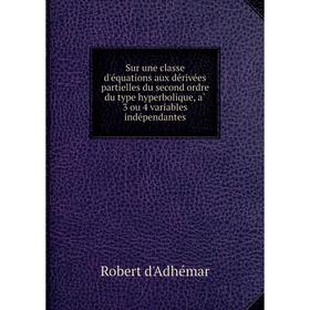 Книга Sur une classe d'équations aux dérivées partielles du second ordre du type hyperbolique, à 3 ou 4 variables indépendantes. Robert d'Adhémar
Книга Sur une classe d'équations aux dérivées partielles du second ordre du type hyperbolique, à 3 ou 4 variables indépendantes. Robert d'Adhémar