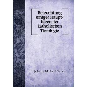 Книга Beleuchtung einiger Haupt-Ideen der katholischen Theologie. Johann Michael Sailer
Книга Beleuchtung einiger Haupt-Ideen der katholischen Theologie. Johann Michael Sailer