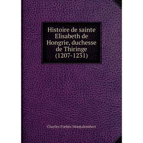 Книга Histoire de sainte Elisabeth de Hongrie, duchesse de Thiringe (1207-1231). Montalembert Charles Forbes
Книга Histoire de sainte Elisabeth de Hongrie, duchesse de Thiringe (1207-1231). Montalembert Charles Forbes