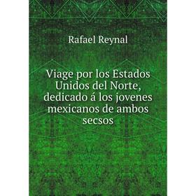 Книга Viage por los Estados Unidos del Norte, dedicado á los jovenes mexicanos de ambos secsos. Rafael Reynal
Книга Viage por los Estados Unidos del Norte, dedicado á los jovenes mexicanos de ambos secsos. Rafael Reynal