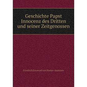 Книга Geschichte Papst Innocenz des Dritten und seiner Zeitgenossen. Friedrich Emanuel von Hurter-Ammann
Книга Geschichte Papst Innocenz des Dritten und seiner Zeitgenossen. Friedrich Emanuel von Hurter-Ammann