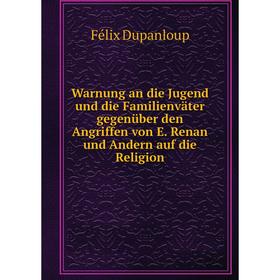 Книга Warnung an die Jugend und die Familienväter gegenüber den Angriffen von E. Renan und Andern auf die Religion. Dupanloup Félix
Книга Warnung an die Jugend und die Familienväter gegenüber den Angriffen von E. Renan und Andern auf die Religion. Dupanloup Félix