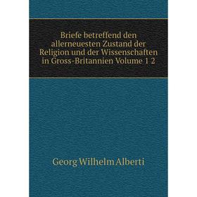 Книга Briefe betreffend den allerneuesten Zustand der Religion und der Wissenschaften in Gross-Britannien. Volume 1 2. Georg Wilhelm Alberti
Книга Briefe betreffend den allerneuesten Zustand der Religion und der Wissenschaften in Gross-Britannien. Volume 1 2. Georg Wilhelm Alberti
