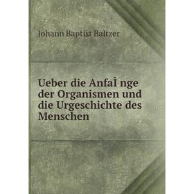 Книга Ueber die AnfaÌnge der Organismen und die Urgeschichte des Menschen. Johann Baptist Baltzer
Книга Ueber die AnfaÌnge der Organismen und die Urgeschichte des Menschen. Johann Baptist Baltzer