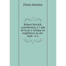 Книга Robert Herrick, contribution a l'饴ude de la po鳩e lyrique en Angleterre au dix-septi魥 si飬e. Floris Delattre
Книга Robert Herrick, contribution a l'饴ude de la po鳩e lyrique en Angleterre au dix-septi魥 si飬e. Floris Delattre